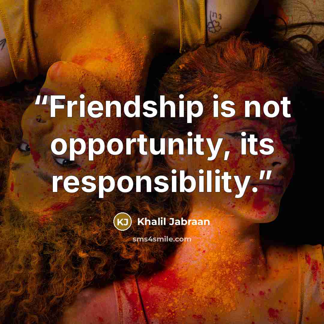 “Friendship is not opportunity, its responsibility.” quote by Khalil Jabraan