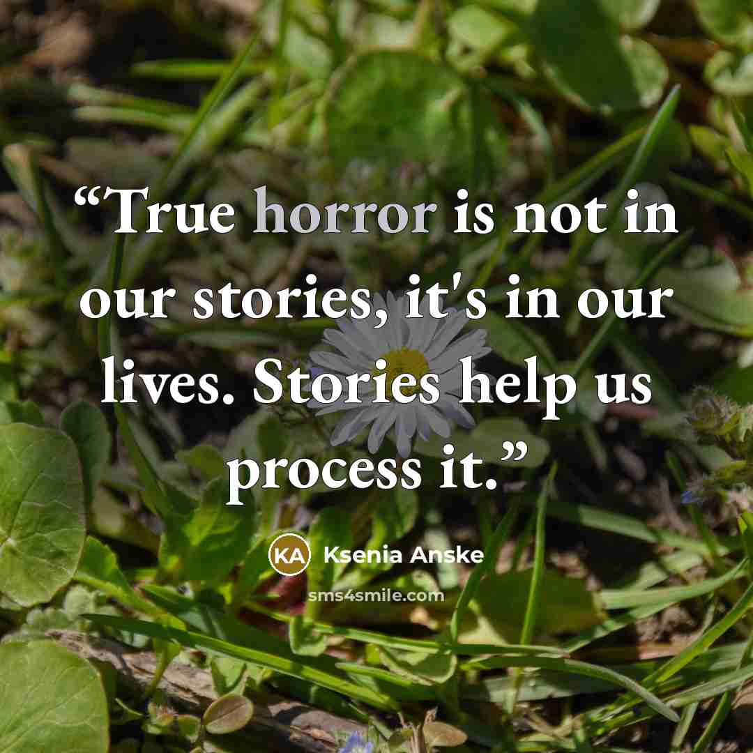 “True horror is not in our stories, it's in our lives. Stories help us process it.” quote by Ksenia Anske