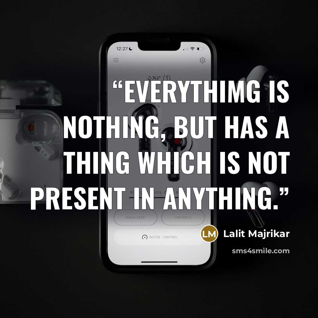 “Everythimg is nothing, but has a thing which is not present in anything.” quote by Lalit Majrikar