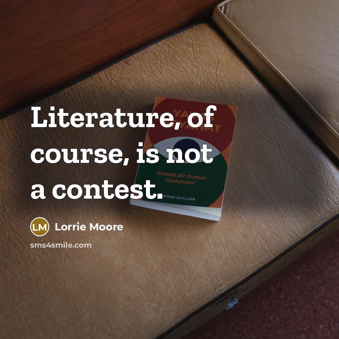“Literature, of course, is not a contest.…” quote by Lorrie Moore