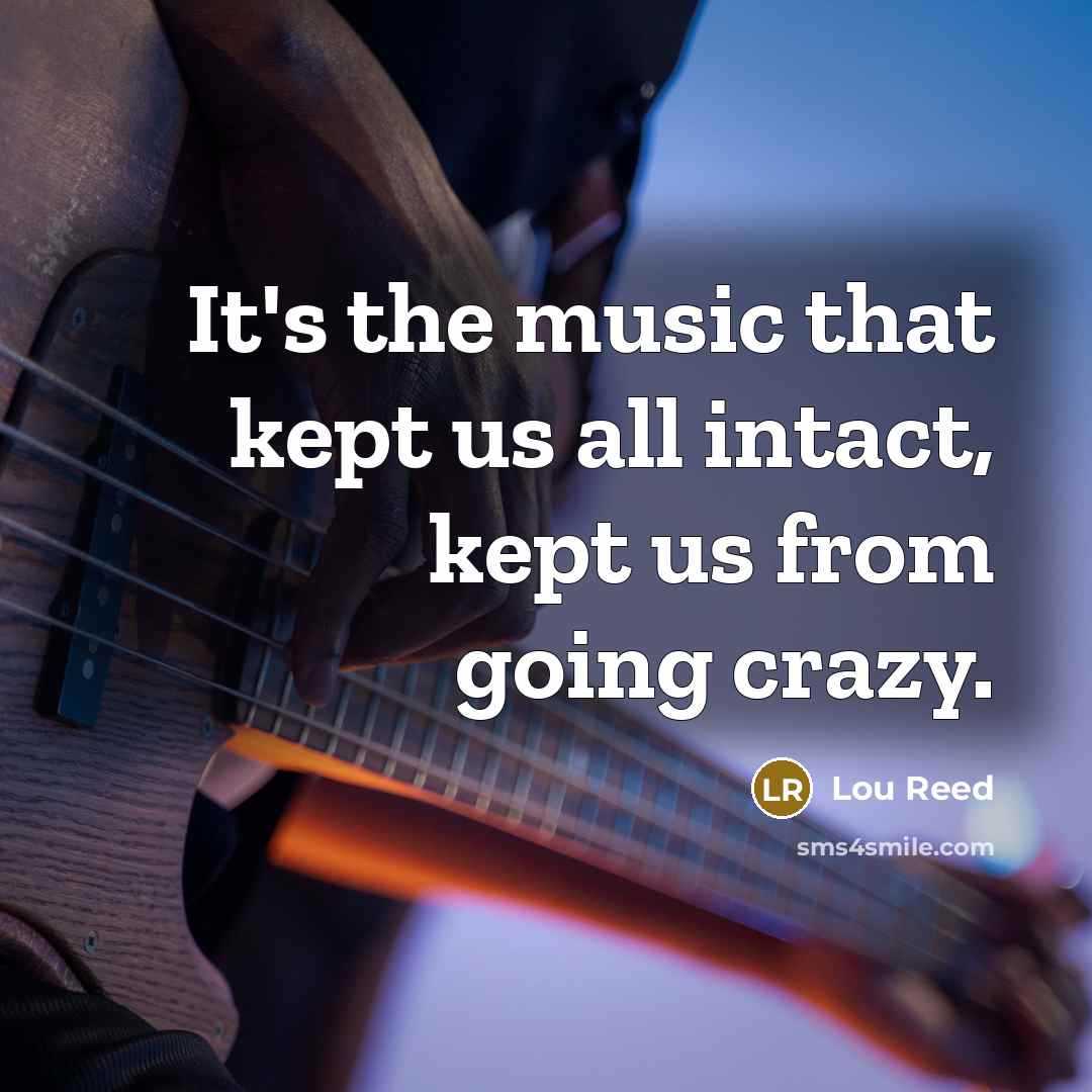 “It's the music that kept us all intact, kept us…” quote by Lou Reed