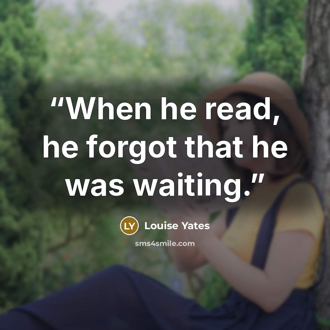 “When he read, he forgot that he was waiting.” quote by Louise Yates