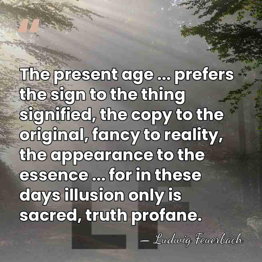 The present age ... prefers the sign to the thing signified, the&hellip; - Ludwig Feuerbach