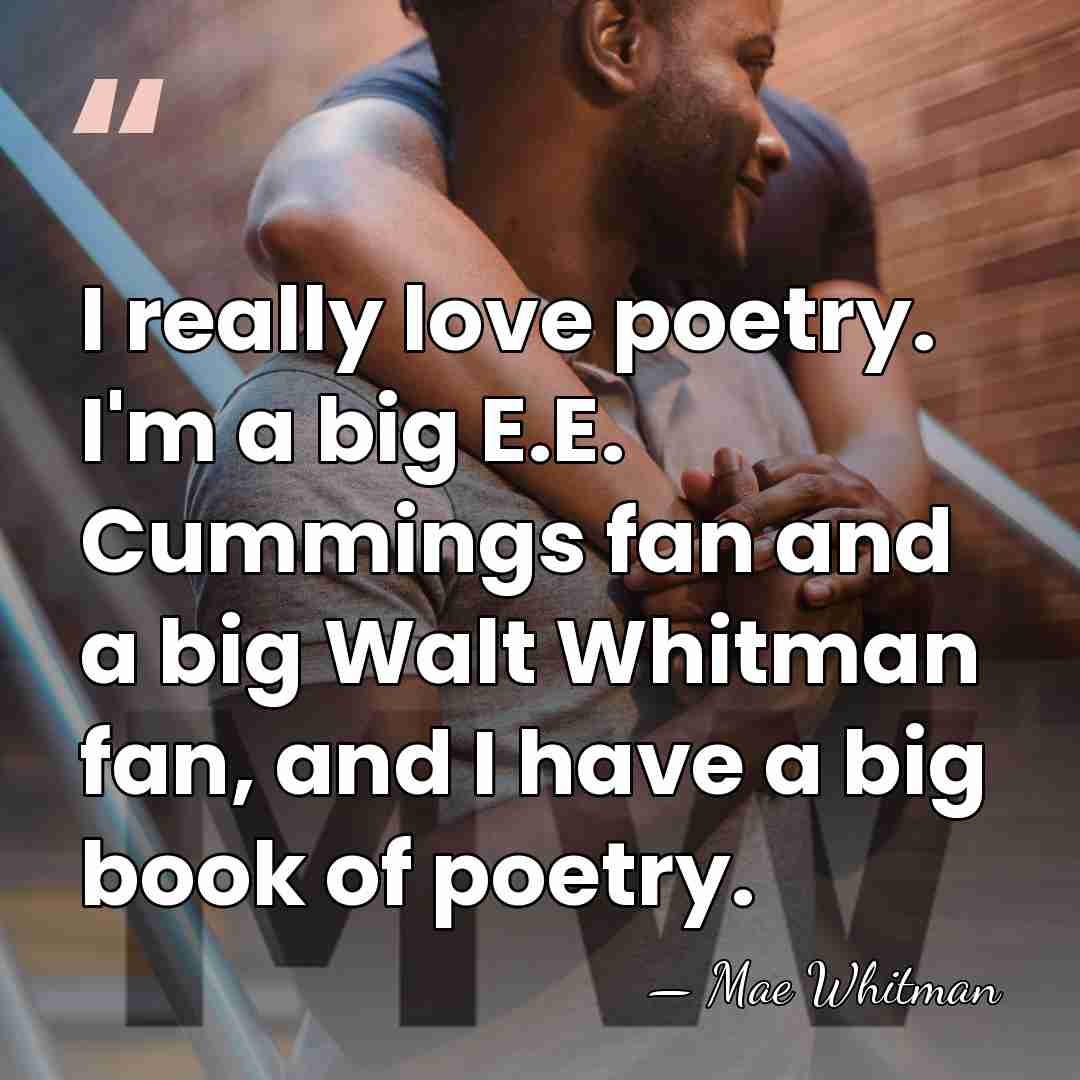 I really love poetry. I'm a big E.E. Cummings fan and a&hellip; - Mae Whitman