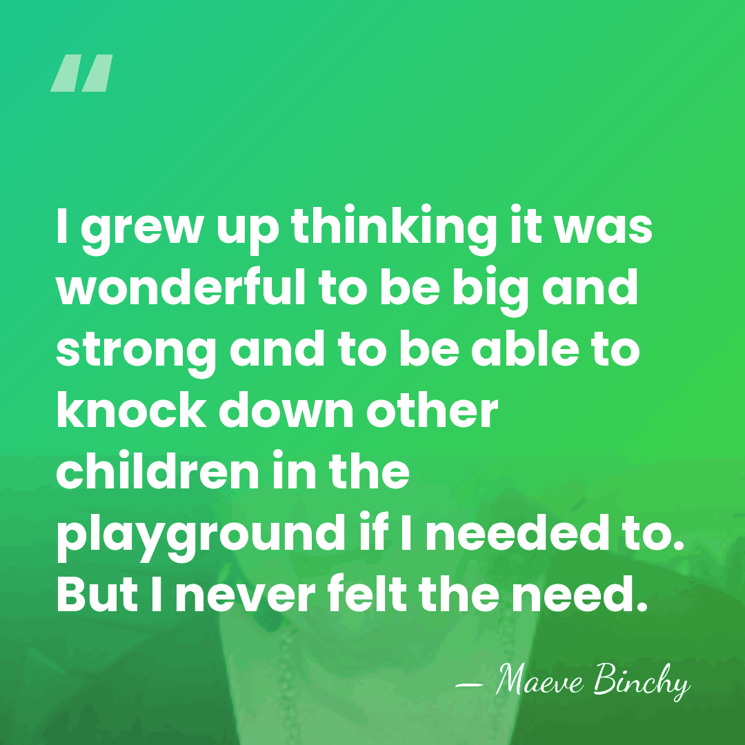 I grew up thinking it was wonderful to be big and strong&hellip; - Maeve Binchy