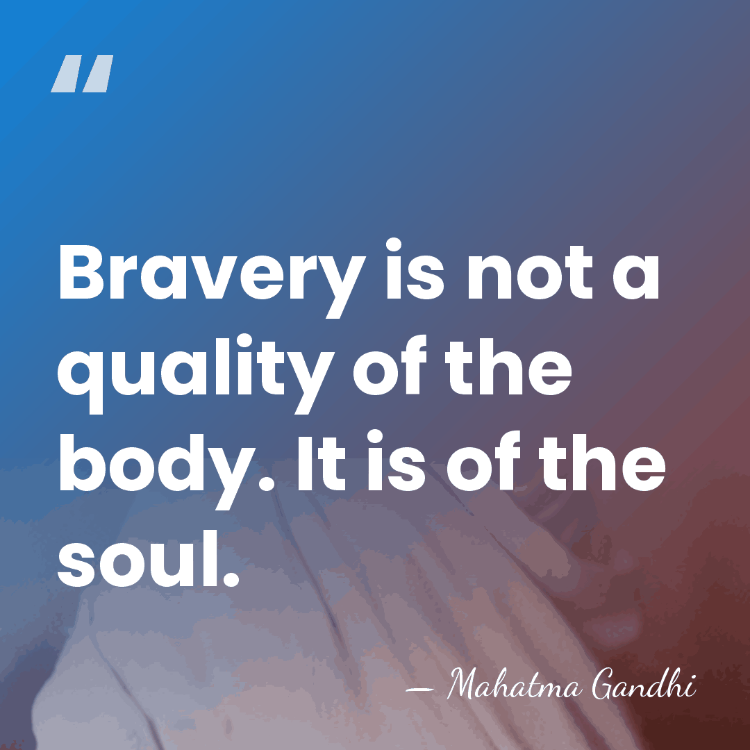 Bravery is not a quality of the body. It is of the&hellip; - Mahatma Gandhi