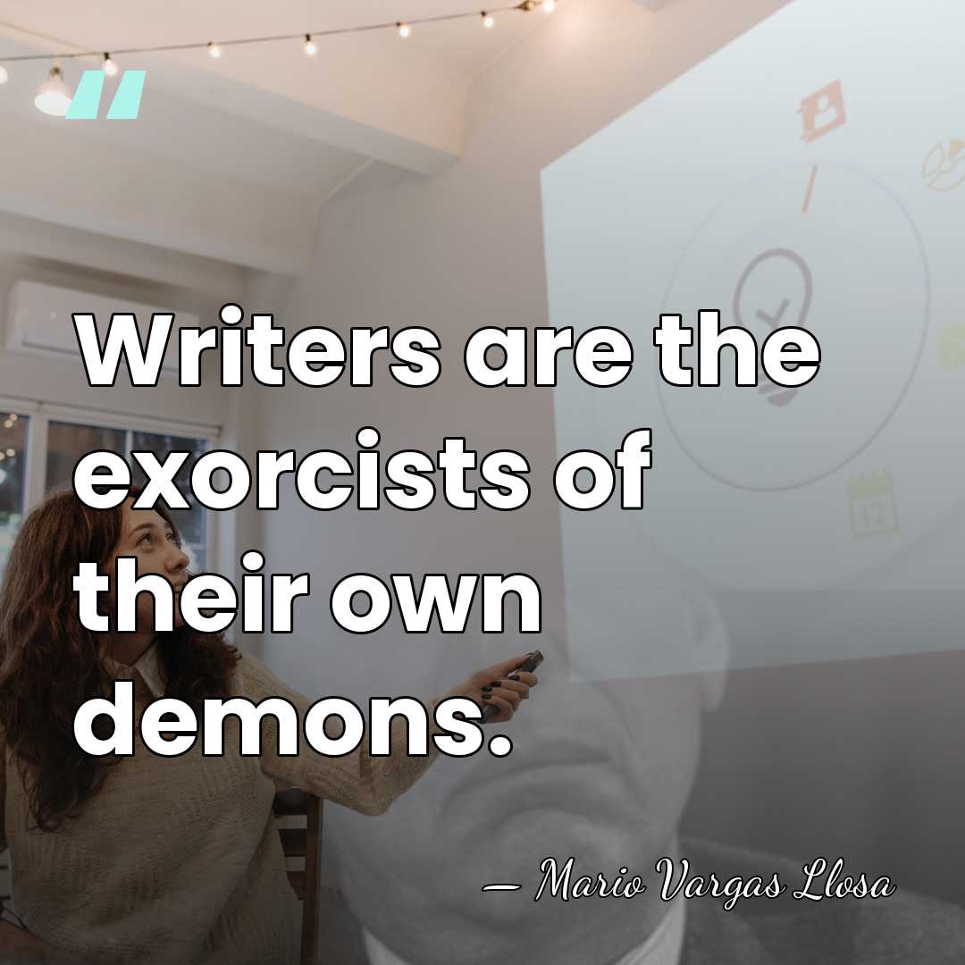 Writers are the exorcists of their own demons. - Mario Vargas Llosa