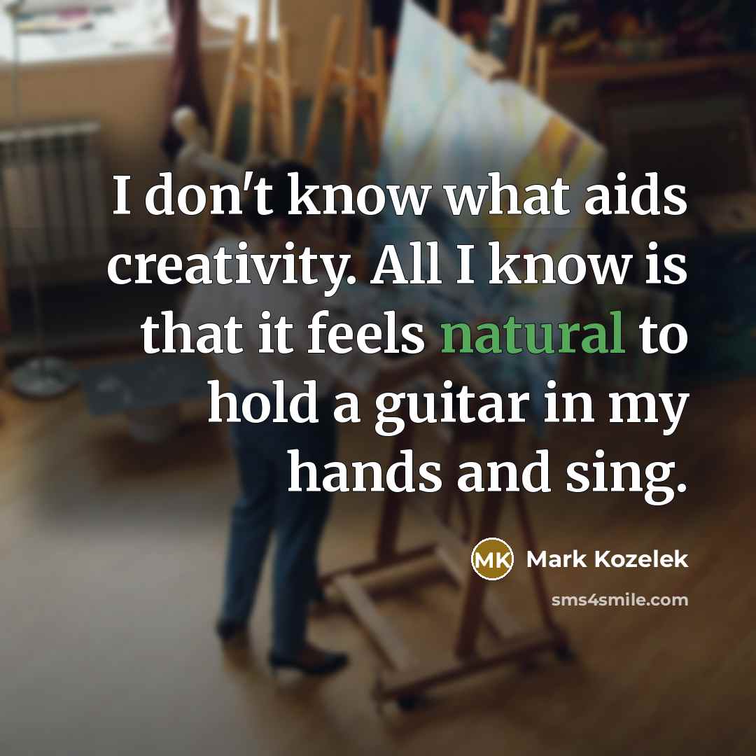 “I don't know what aids creativity. All I know is…” quote by Mark Kozelek