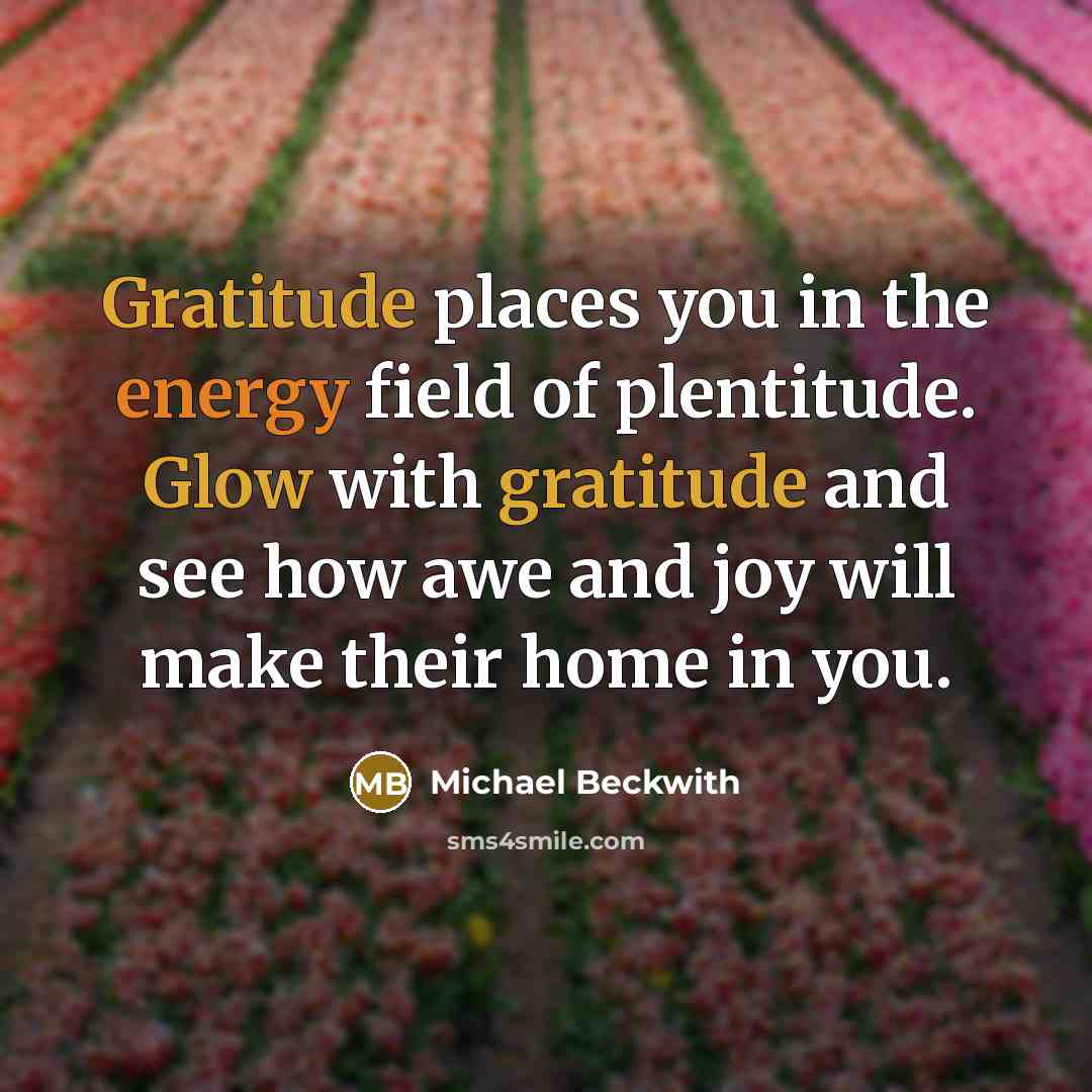 “Gratitude places you in the energy field of plentitude. Glow…” quote by Michael Beckwith