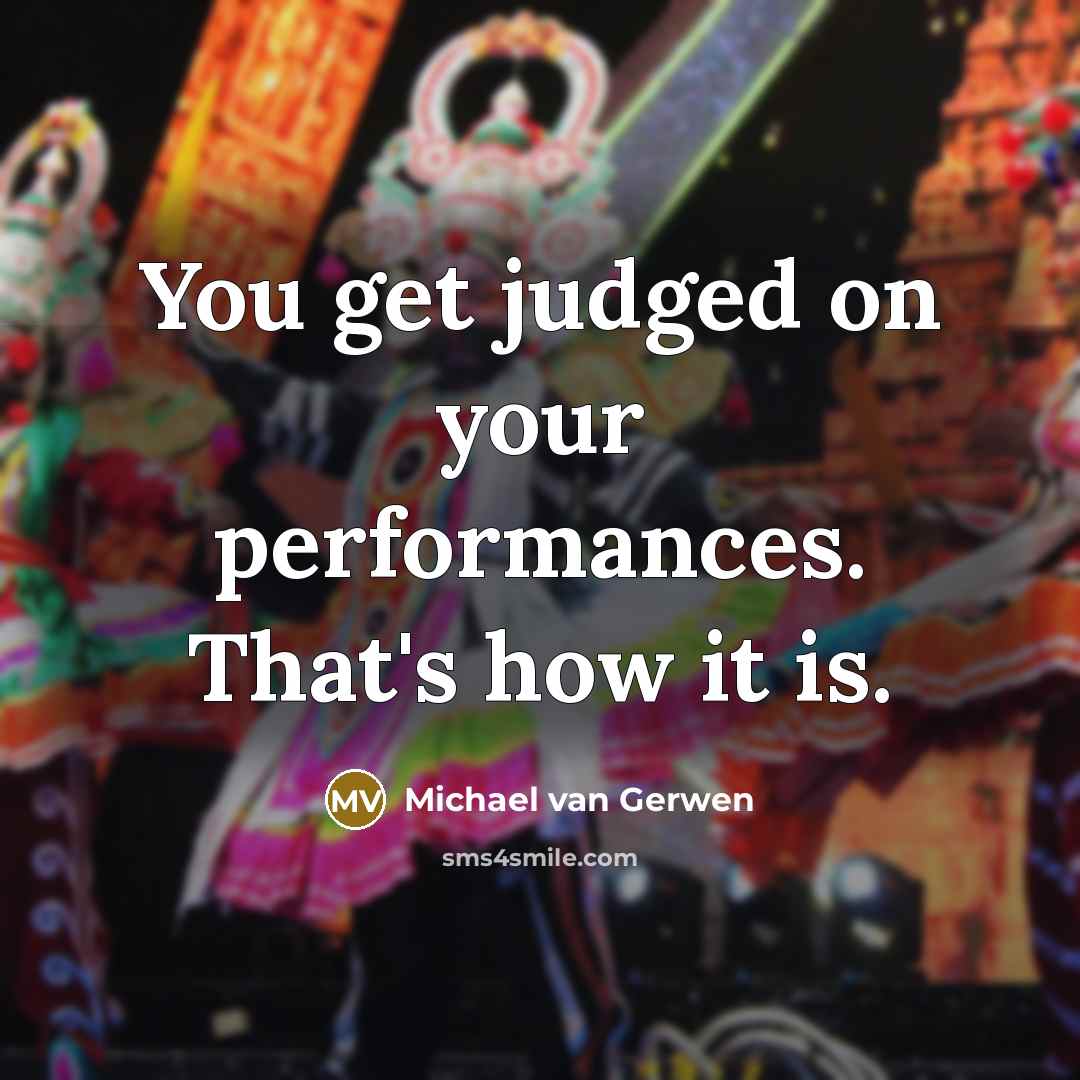 “You get judged on your performances. That's how it is.…” quote by Michael van Gerwen