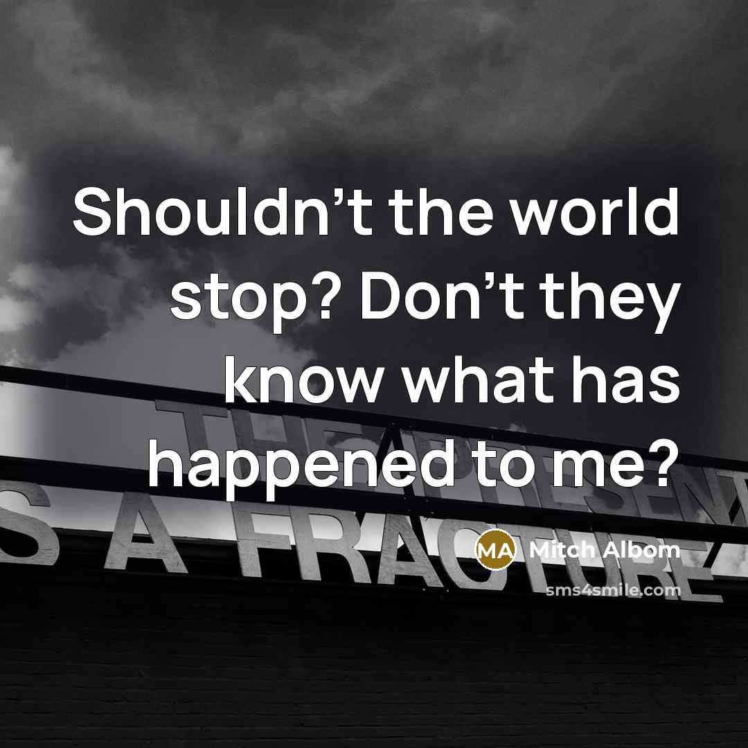 “Shouldn't the world stop? Don't they know what has happened to me?” quote by Mitch Albom