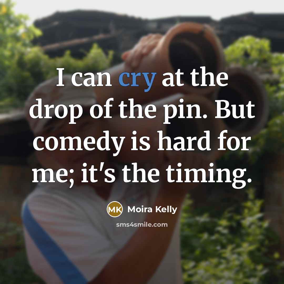 “I can cry at the drop of the pin. But…” quote by Moira Kelly