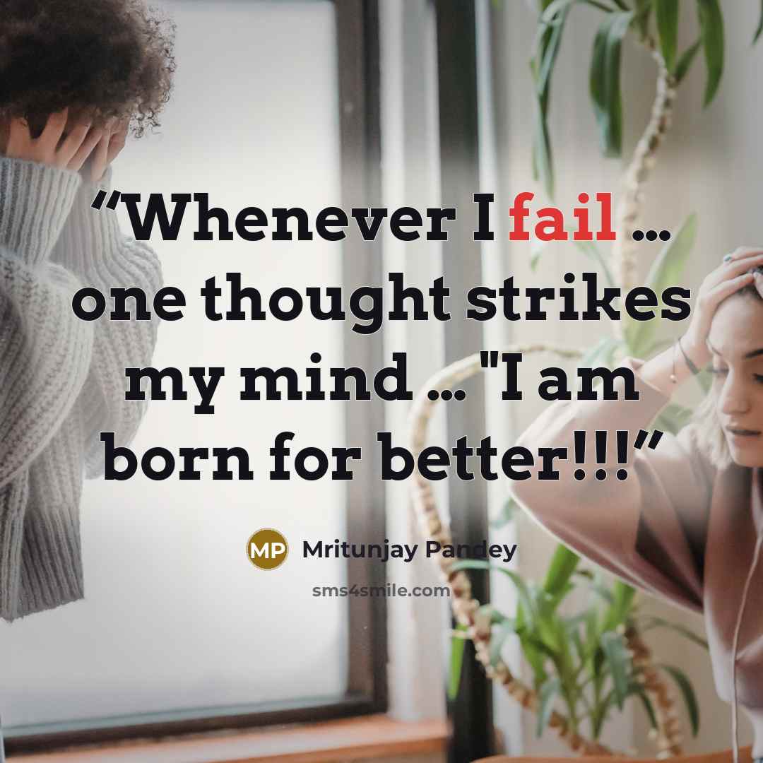 “Whenever I fail … one thought strikes my mind … "I am born for better!!!” quote by Mritunjay Pandey