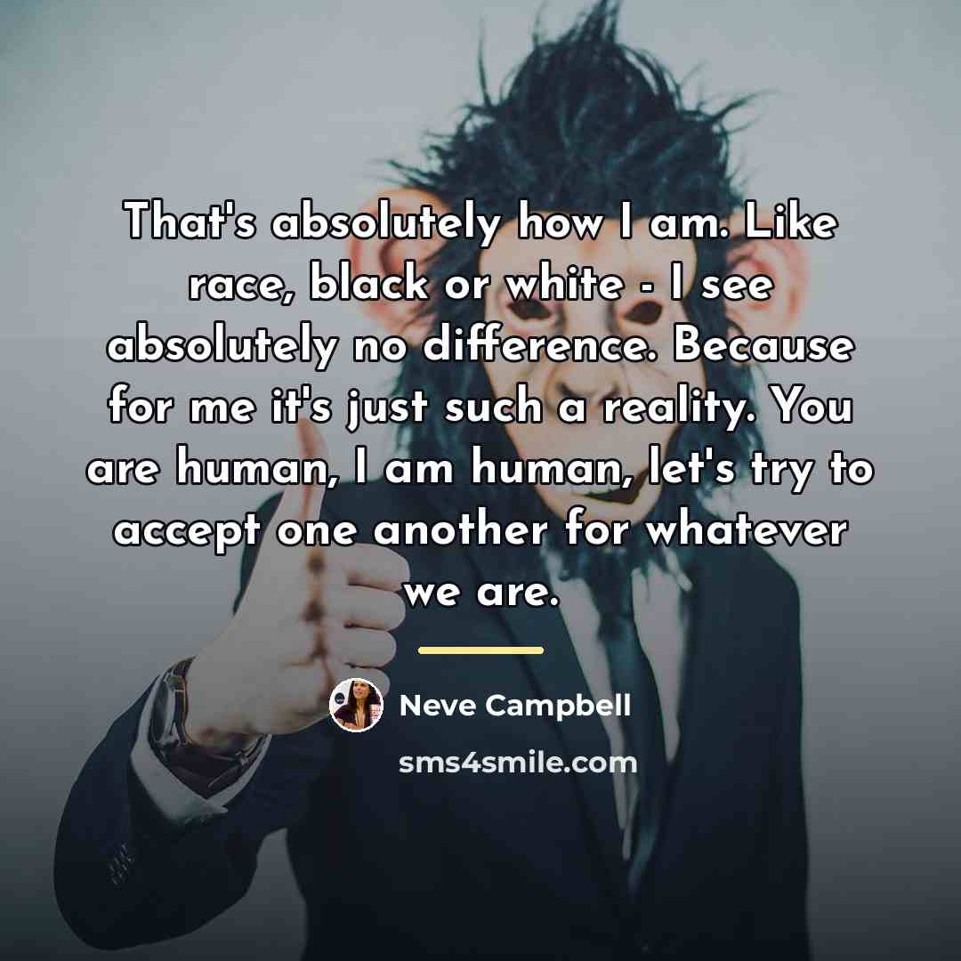 “That's absolutely how I am. Like race, black or white…” quote by Neve Campbell