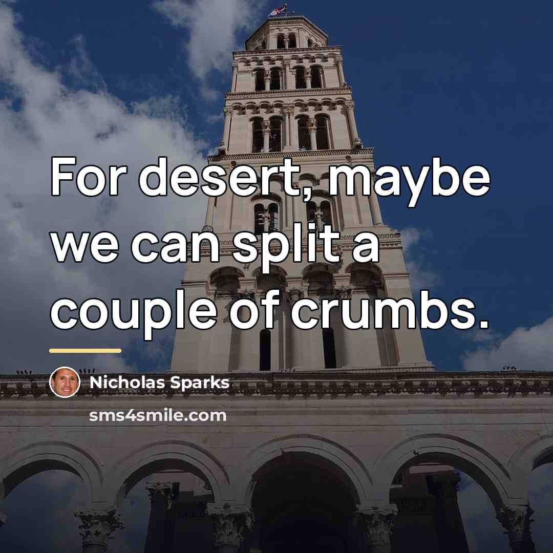 “For desert, maybe we can split a couple of crumbs.…” quote by Nicholas Sparks