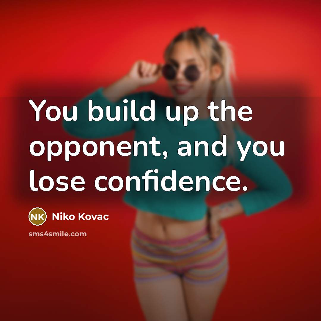 “You build up the opponent, and you lose confidence.…” quote by Niko Kovac