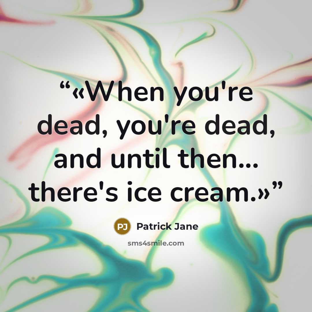 “When you're dead, you're dead, and until then... there's ice cream.” quote by Patrick Jane