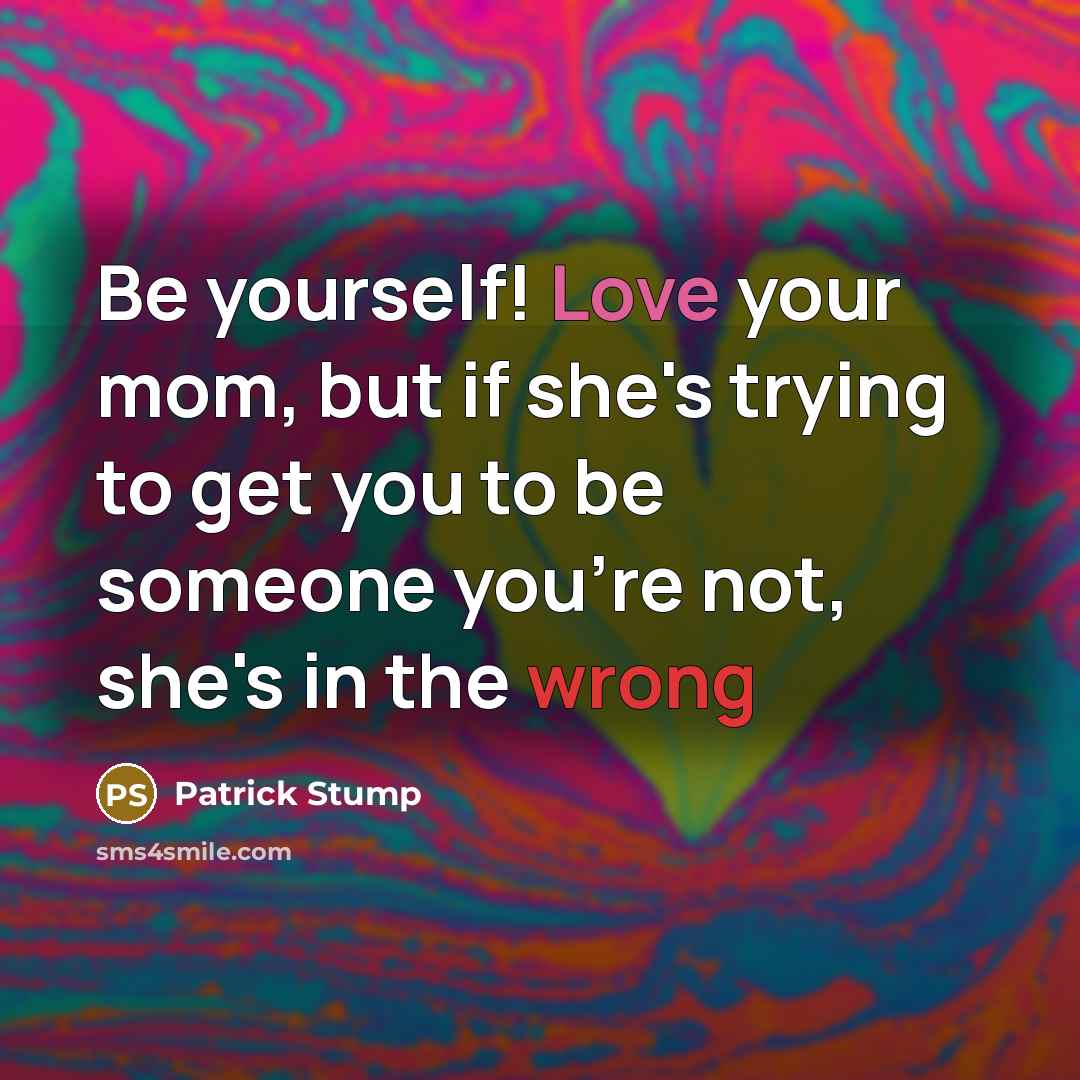 “Be yourself! Love your mom, but if she's trying to…” quote by Patrick Stump
