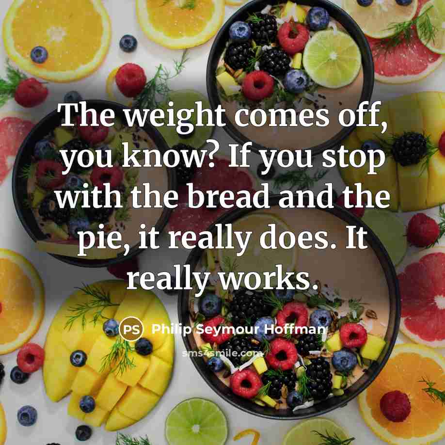 “The weight comes off, you know? If you stop with…” quote by Philip Seymour Hoffman