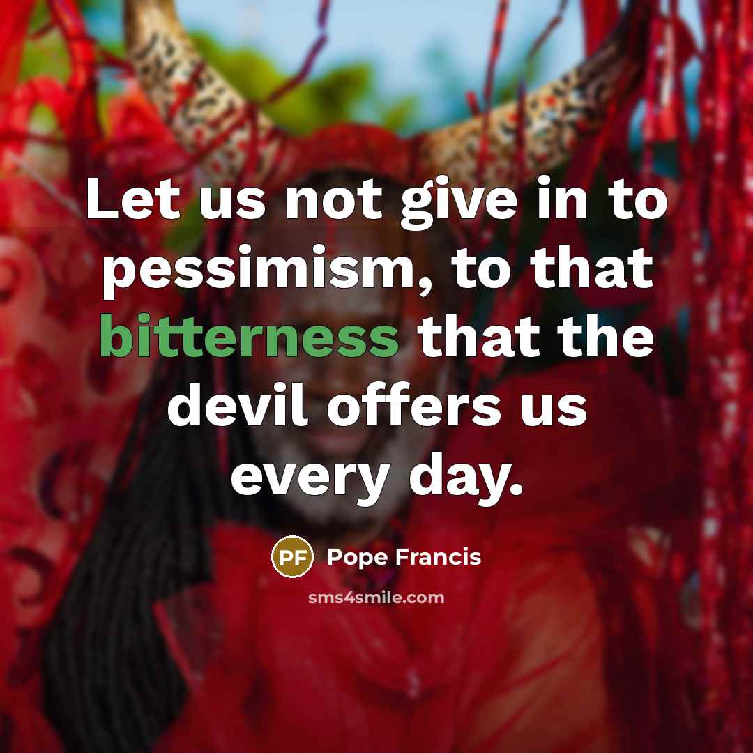 “Let us not give in to pessimism, to that bitterness…” quote by Pope Francis