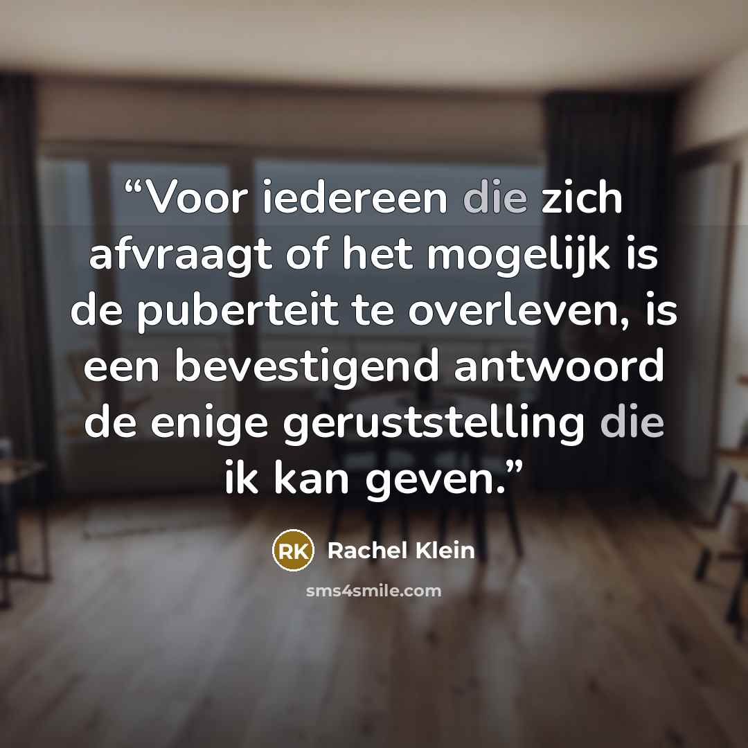 “Voor iedereen die zich afvraagt of het mogelijk is de puberteit te overleven, is een bevestigend antwoord de enige geruststelling die ik kan geven.” quote by Rachel Klein