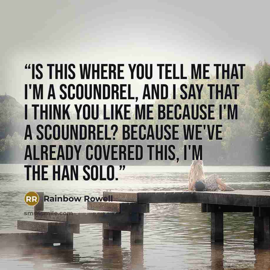 “Is this where you tell me that I'm a scoundrel, and I say that I think you like me because I'm a scoundrel? Because we've already covered this, I'm the Han Solo.” quote by Rainbow Rowell