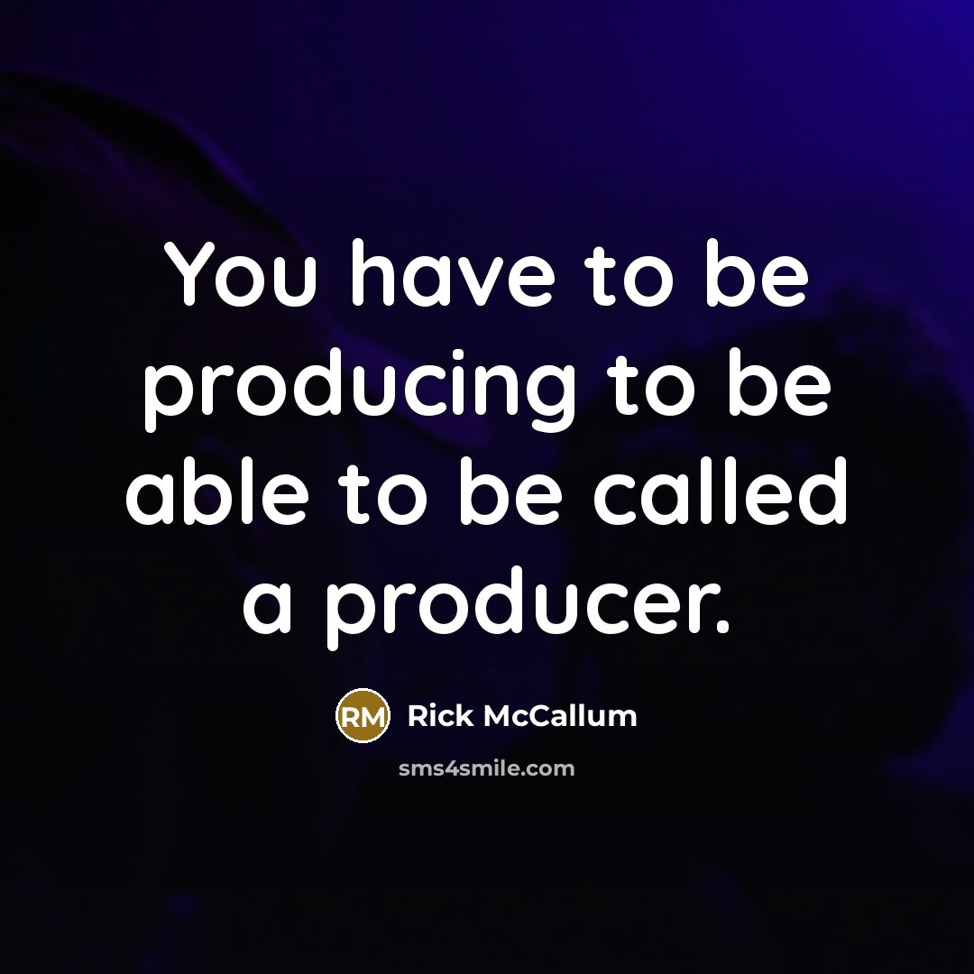 “You have to be producing to be able to be…” quote by Rick McCallum