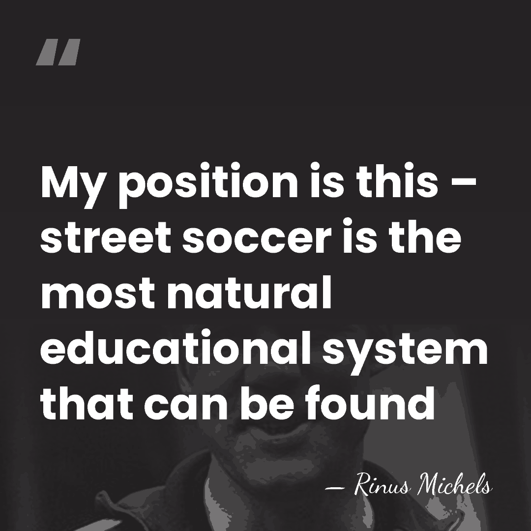 My position is this – street soccer is the most natural educational&hellip; - Rinus Michels