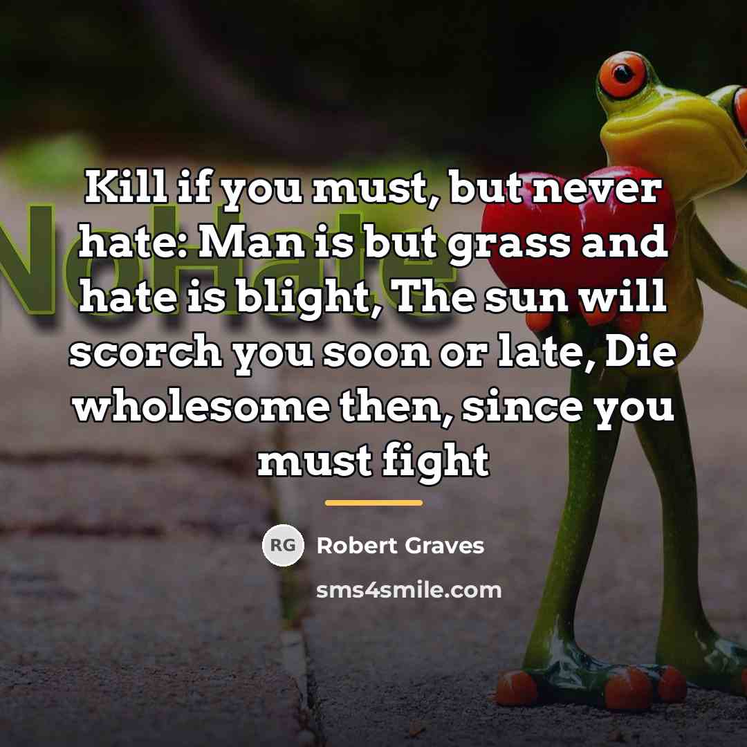 “Kill if you must, but never hate: Man is but…” quote by Robert Graves