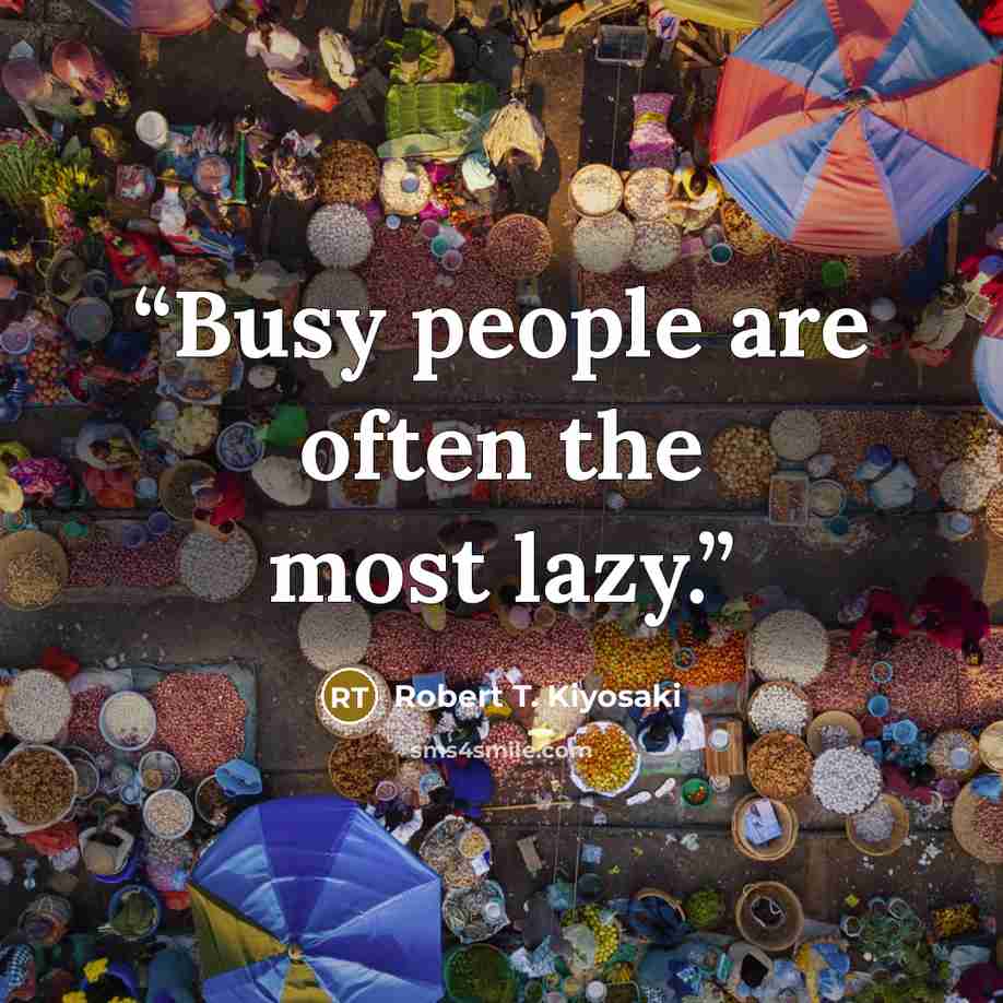 “Busy people are often the most lazy.” quote by Robert T. Kiyosaki