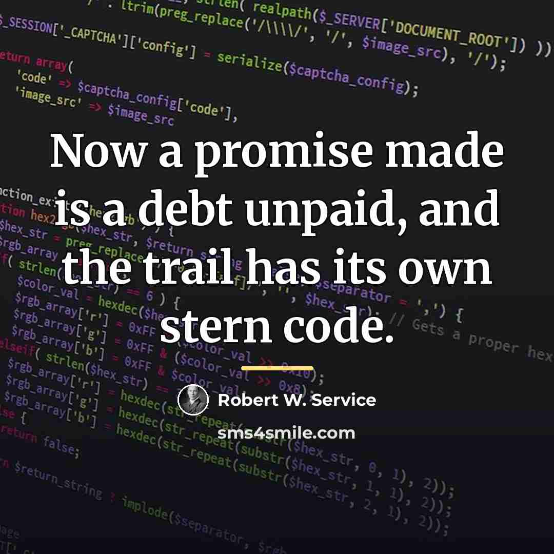 “Now a promise made is a debt unpaid, and the…” quote by Robert W. Service
