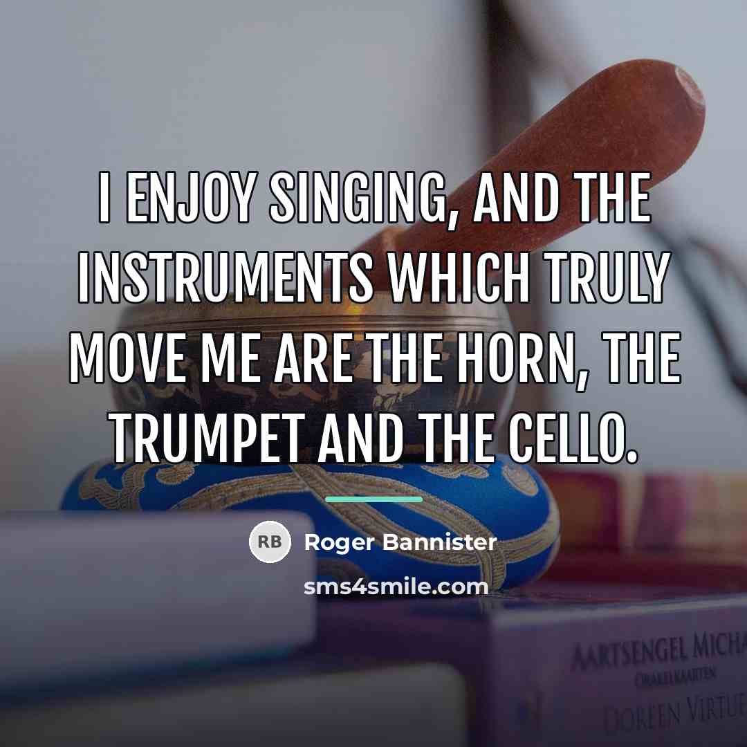 “I enjoy singing, and the instruments which truly move me…” quote by Roger Bannister