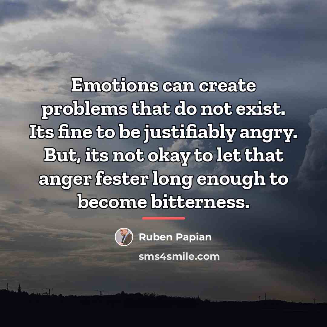 “Emotions can create problems that do not exist. Its fine…” quote by Ruben Papian