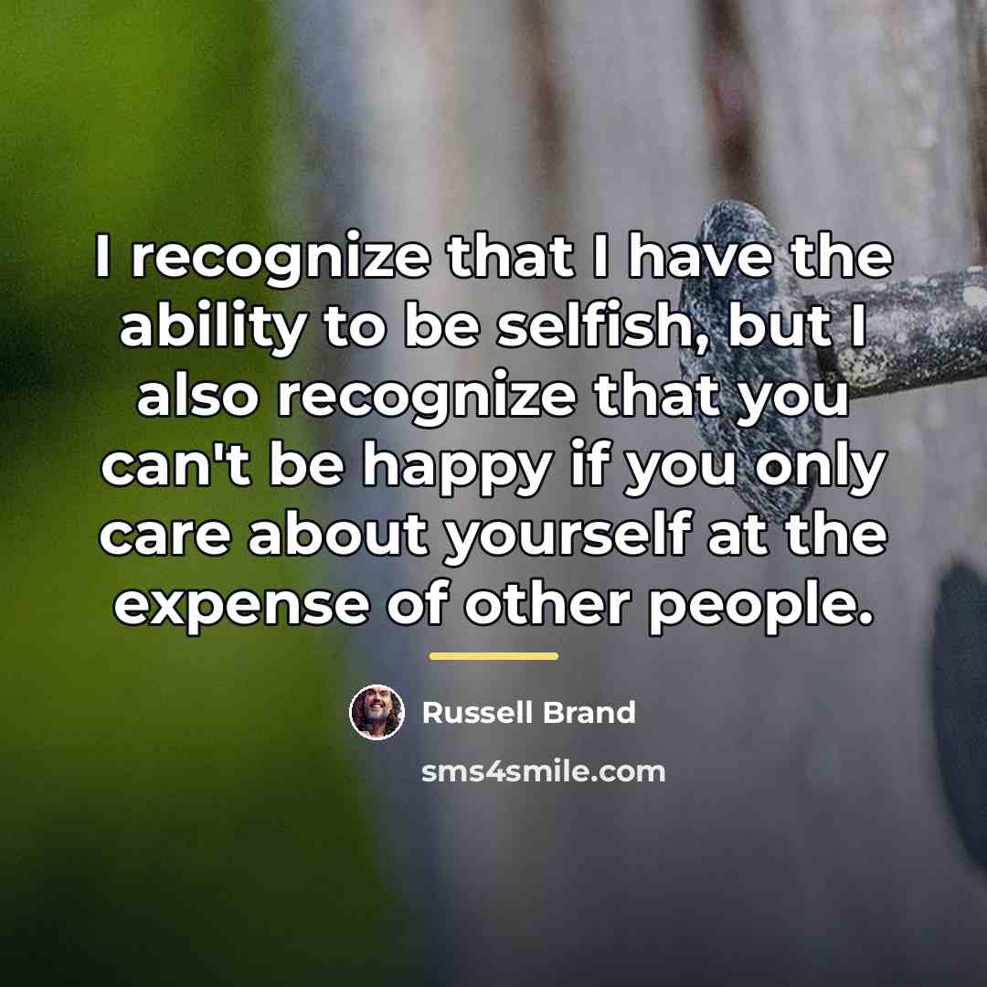 “I recognize that I have the ability to be selfish,…” quote by Russell Brand