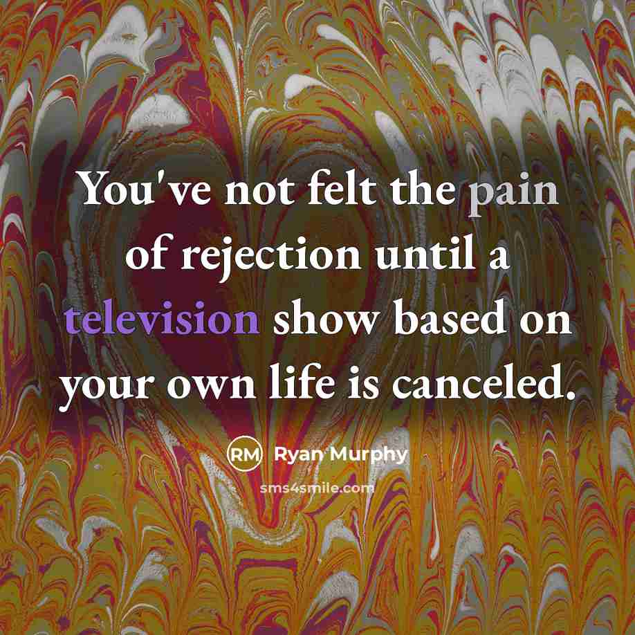 “You've not felt the pain of rejection until a television show based on your own life is canceled.” quote by Ryan Murphy