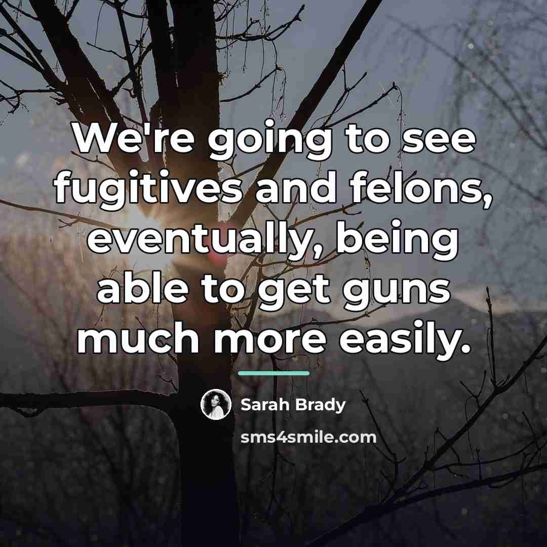 “We're going to see fugitives and felons, eventually, being able…” quote by Sarah Brady