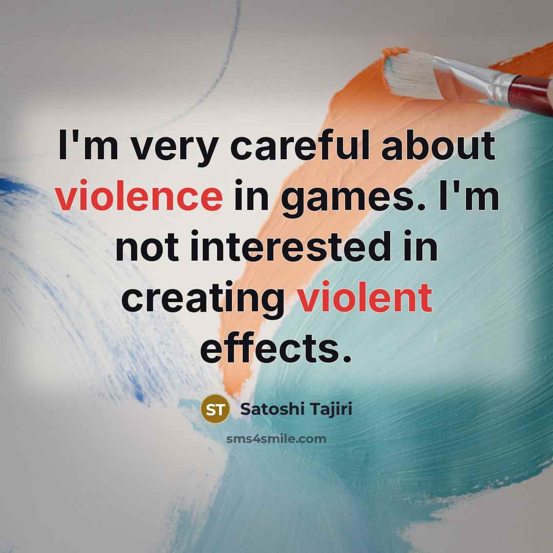 “I'm very careful about violence in games. I'm not interested…” quote by Satoshi Tajiri