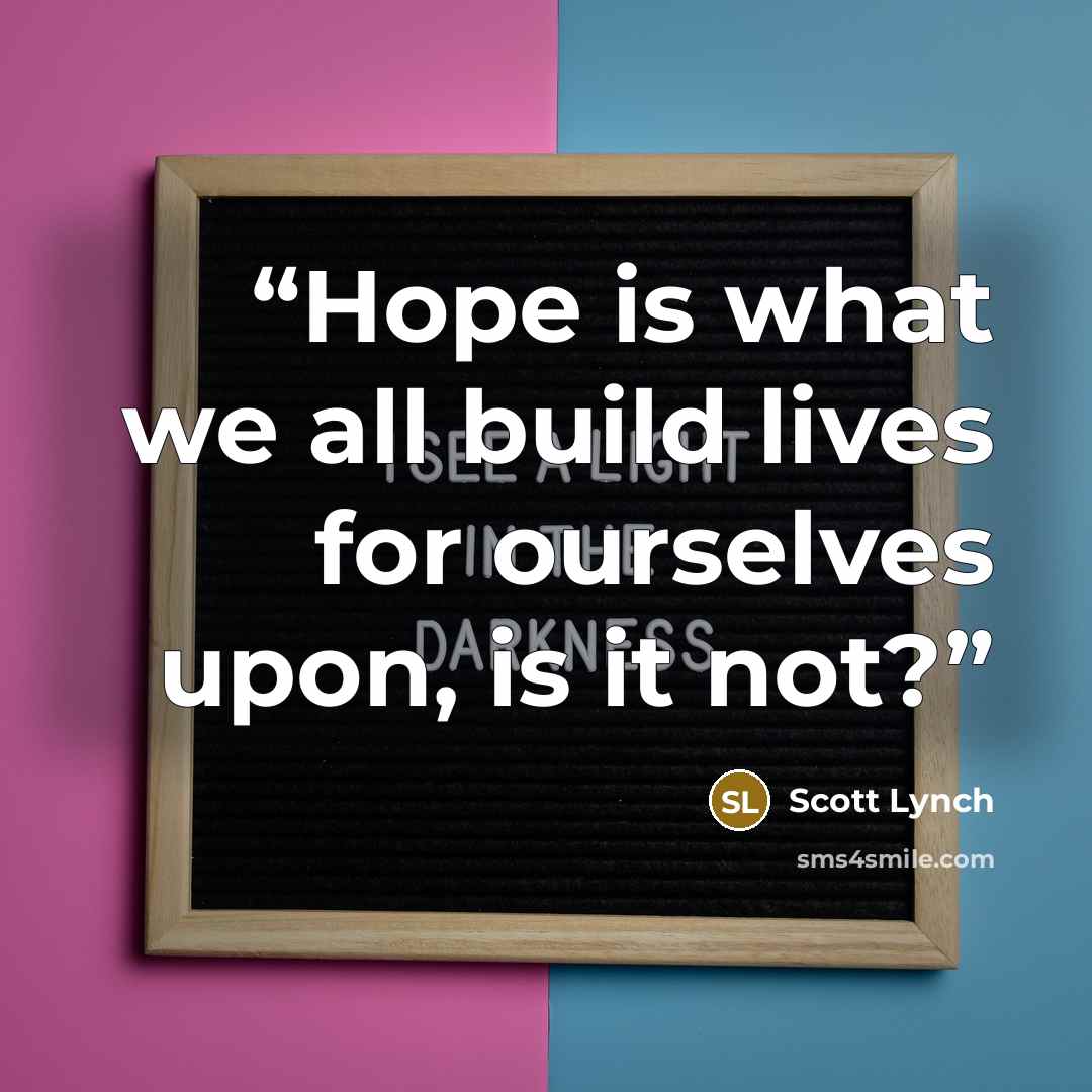 “Hope is what we all build lives for ourselves upon, is it not?” quote by Scott Lynch