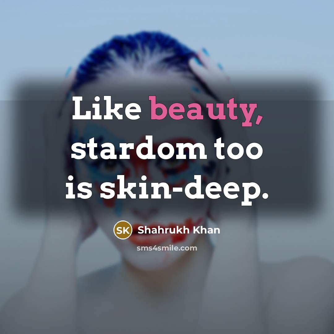 “Like beauty, stardom too is skin-deep.…” quote by Shahrukh Khan