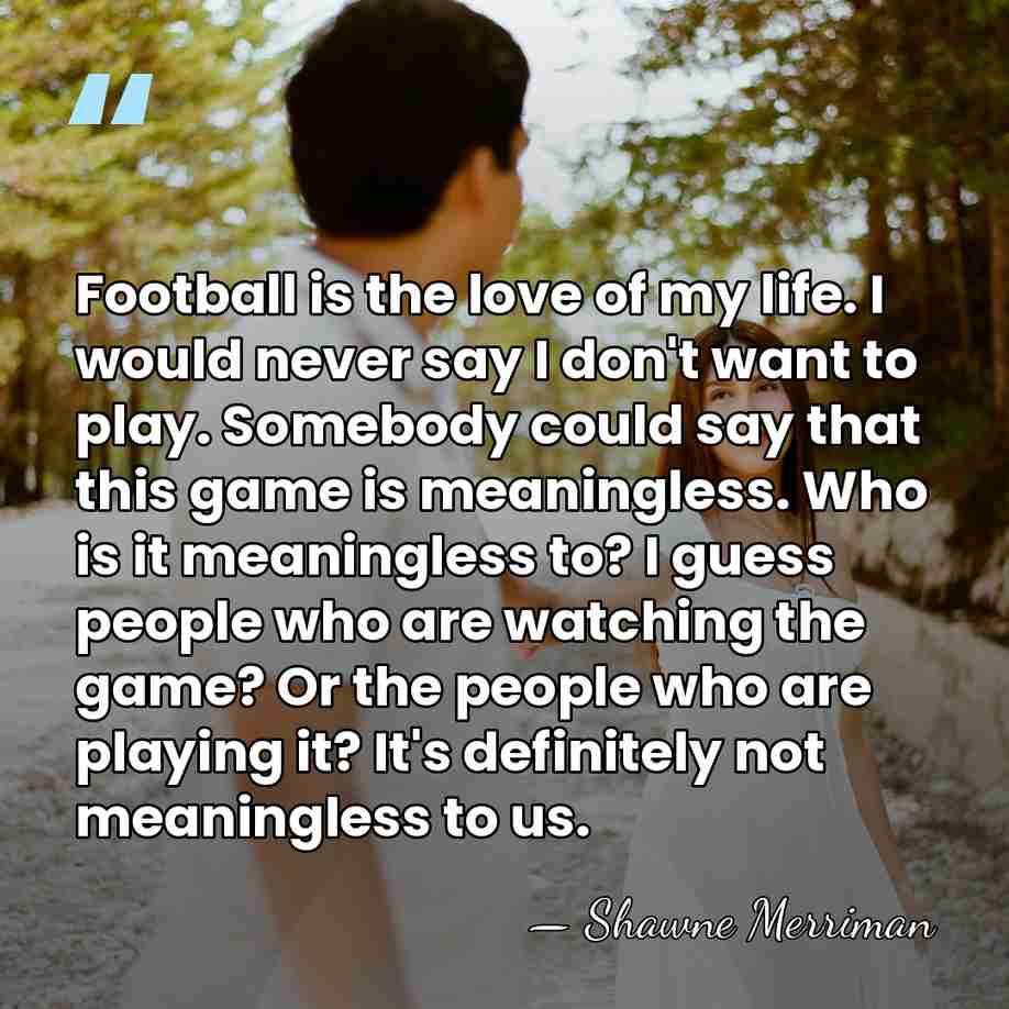 Football is the love of my life. I would never say I&hellip; - Shawne Merriman