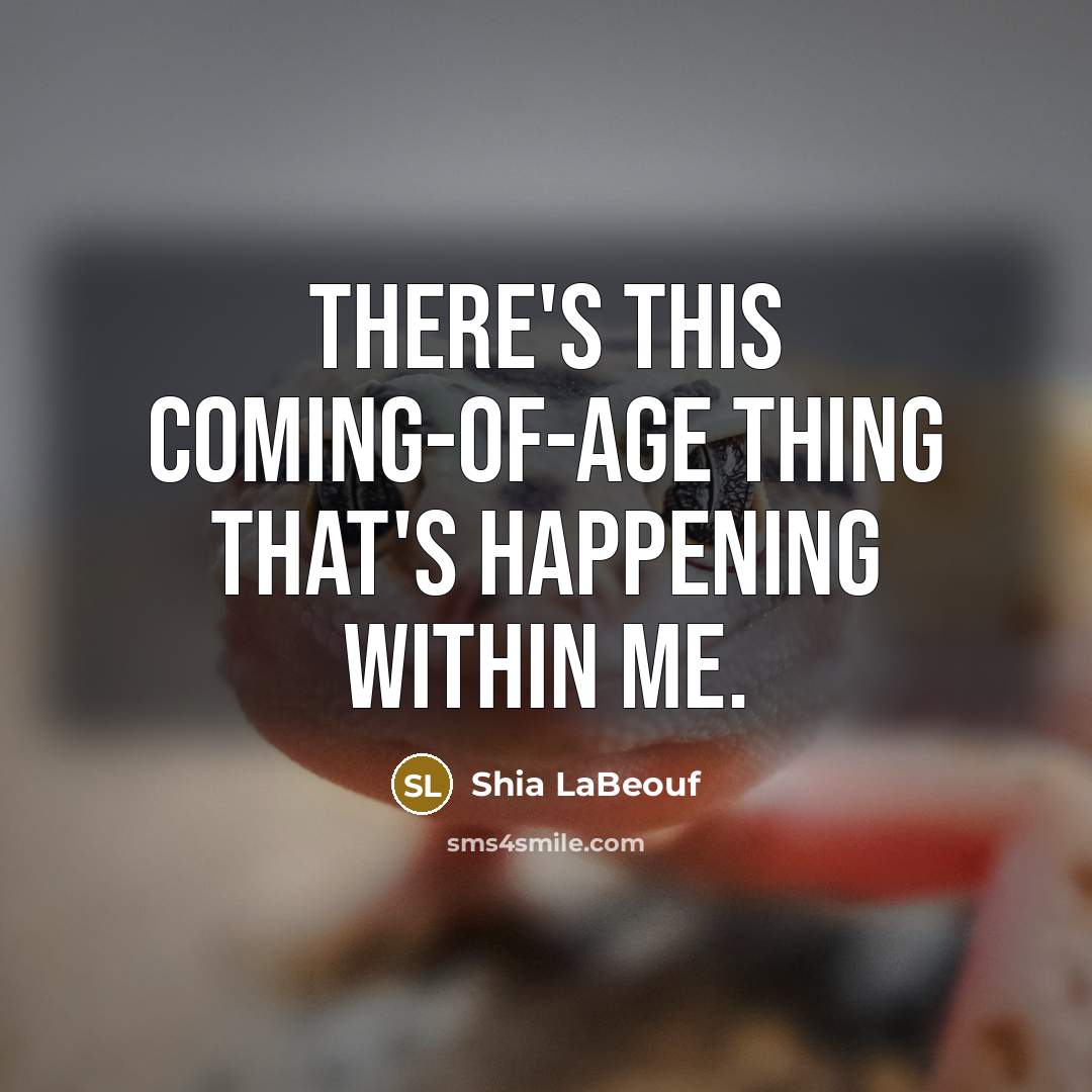 “There's this coming-of-age thing that's happening within me.” quote by Shia LaBeouf