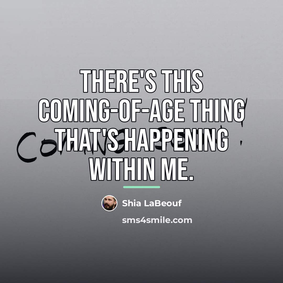 “There's this coming-of-age thing that's happening within me.…” quote by Shia LaBeouf