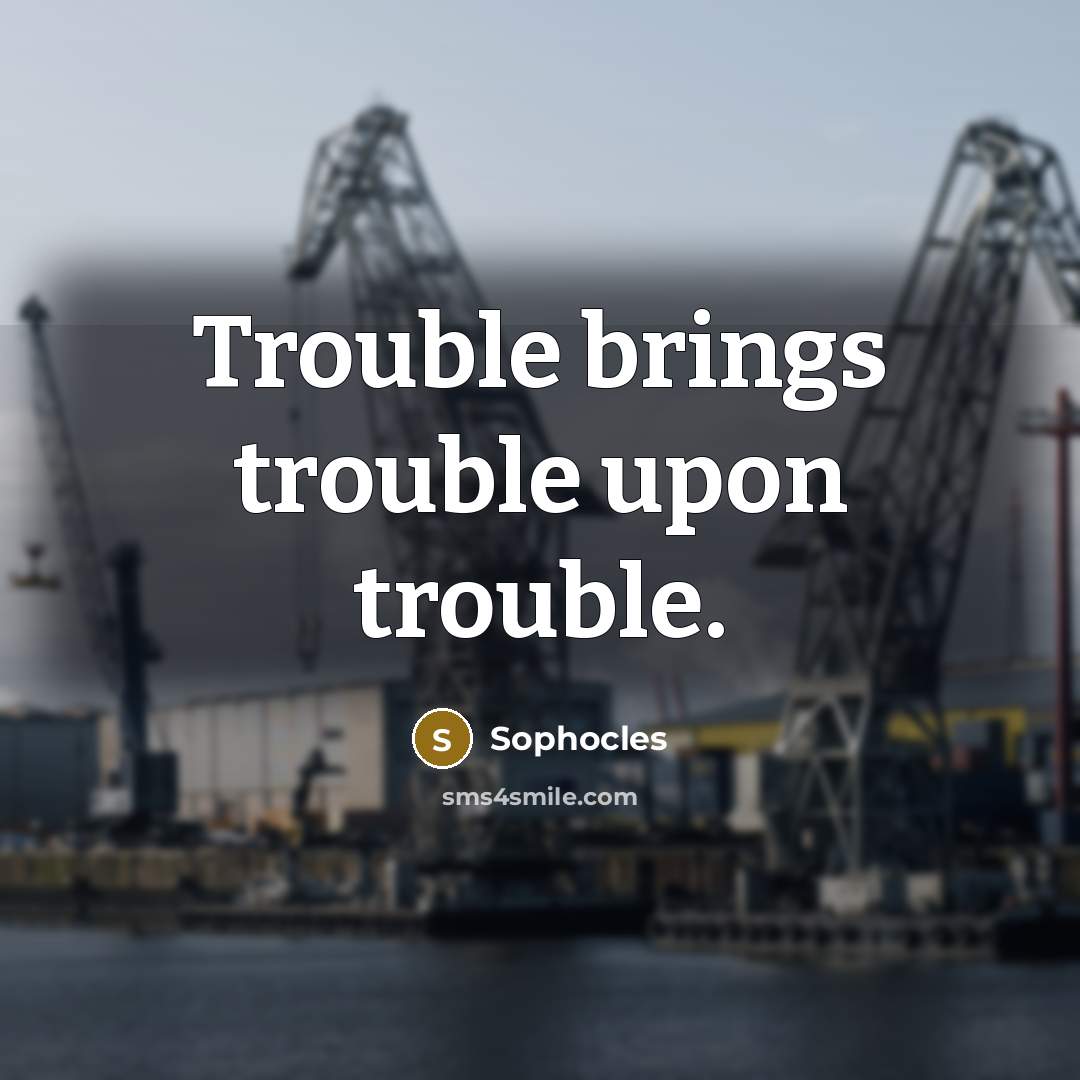 “Trouble brings trouble upon trouble.…” quote by Sophocles