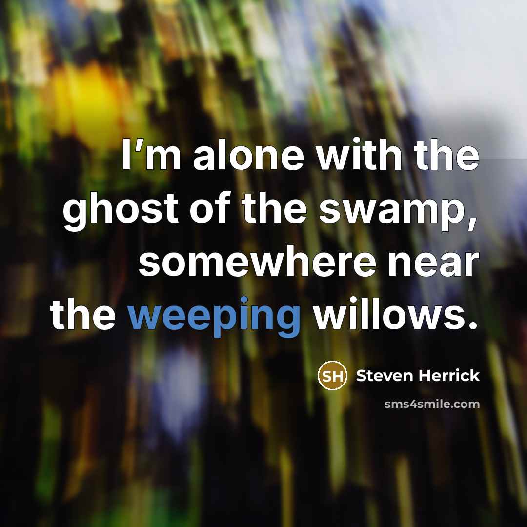 “I’m alone with the ghost of the swamp, somewhere near…” quote by Steven Herrick