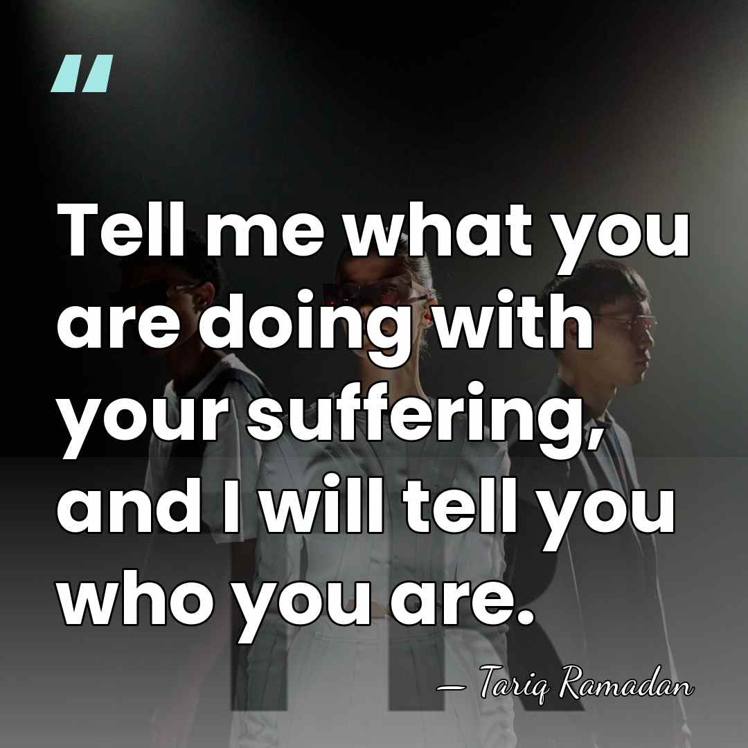 Tell me what you are doing with your suffering, and I will&hellip; - Tariq Ramadan
