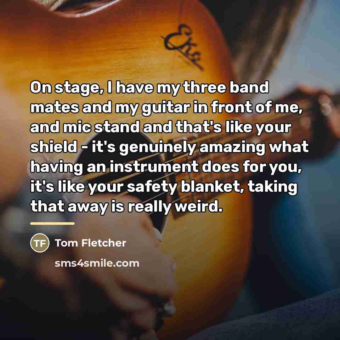 “On stage, I have my three band mates and my…” quote by Tom Fletcher