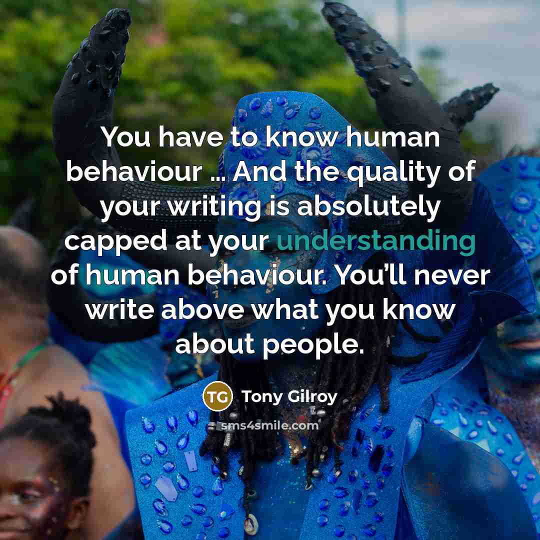 “You have to know human behaviour … And the quality…” quote by Tony Gilroy