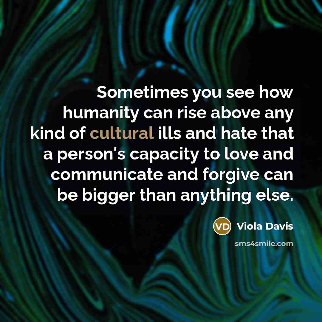“Sometimes you see how humanity can rise above any kind…” quote by Viola Davis