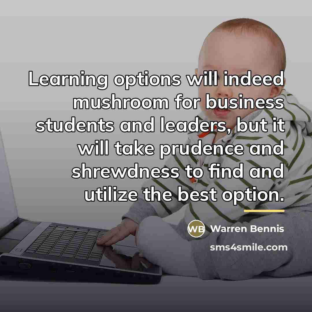 “Learning options will indeed mushroom for business students and leaders,…” quote by Warren Bennis