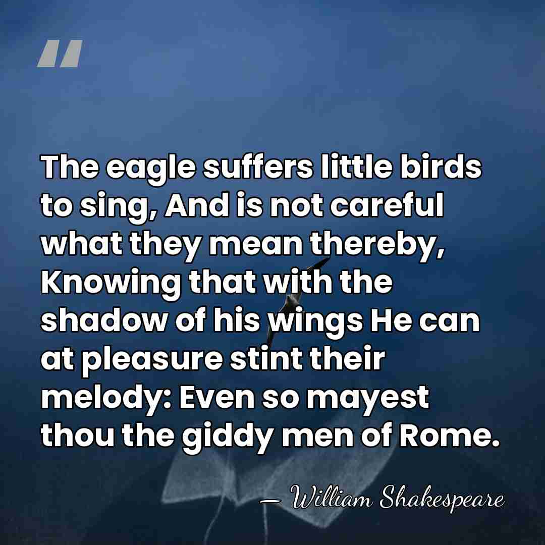 The eagle suffers little birds to sing, And is not careful what&hellip; - William Shakespeare